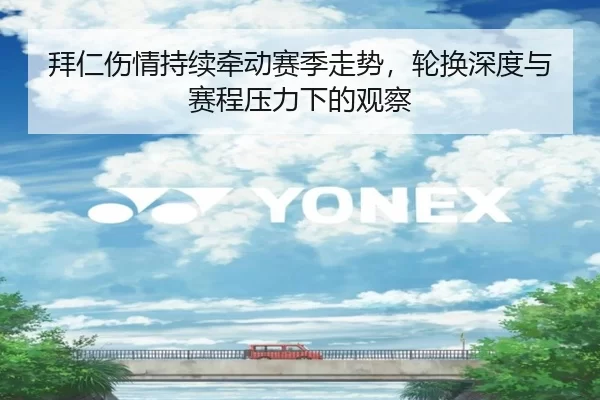 拜仁伤情持续牵动赛季走势，轮换深度与赛程压力下的观察