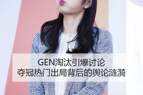 GEN淘汰引爆讨论 夺冠热门出局背后的舆论涟漪