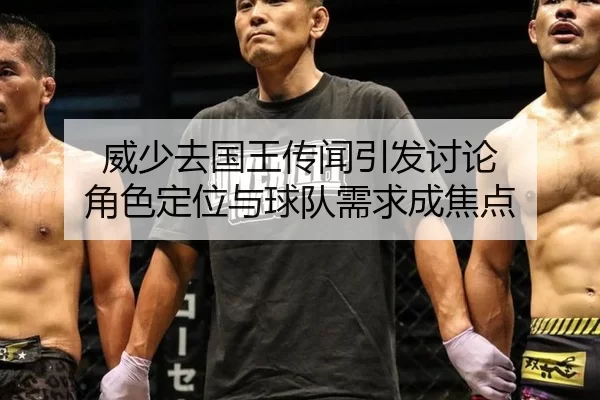 威少去国王传闻引发讨论 角色定位与球队需求成焦点